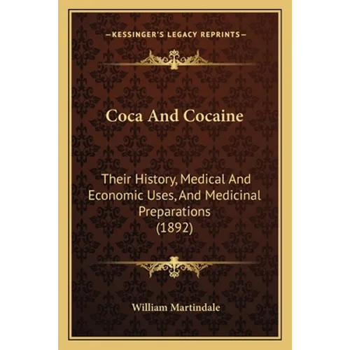 Coca And Cocaine: Their History, Medical And Economic Uses, And Medicinal Preparations (1892)