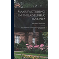 Manufacturing in Philadelphia, 1683-1912: With Photographs of Some of the Leading Industrial Establishments