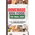 Homemade Dog Food Cookbook For Small Dogs: A Comprehensive Guide and Meal Plan for a Healthier Dog Life