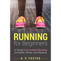 Running for Beginners: A Guide to Successful Running for Health, Fitness, and Pleasure.