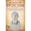 Secrets of Stoicism: Discover the Stoic Philosophy and the Art of Happiness; Increase Your Emotions and Everyday Modern Life by Following T