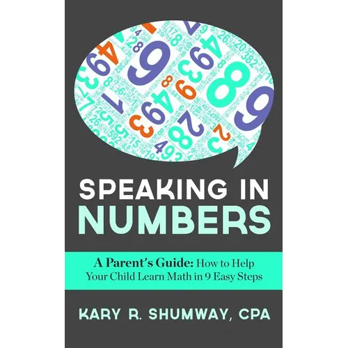 Speaking in Numbers: A Parent's Guide: How to Help Your Child Learn Math in 9 Easy Steps