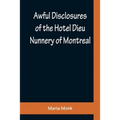Awful Disclosures of the Hotel Dieu Nunnery of Montreal; Containing, Also, Many Incidents Never before Published
