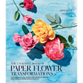 Exquisite Book of Paper Flower Transformations: Playing with Size, Shape, and Color to Create Spectacular Paper Arrangements