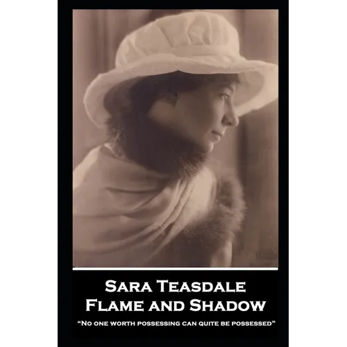 Sara Teasdale - Flame and Shadow: "No one worth possessing can quite be possessed"