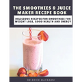 The Smoothies & Juice Maker Recipe Book: Delicious recipes for smoothies for weight loss, good health and energy
