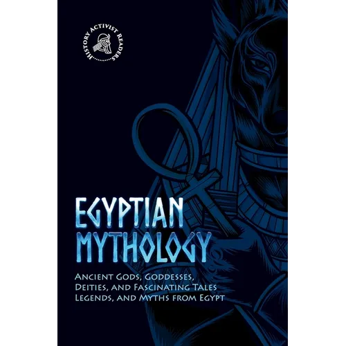 Egyptian Mythology: Ancient Gods, Goddesses, Deities, and Fascinating Tales, Legends, and Myths from Egypt