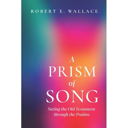 A Prism of Song: Seeing the Old Testament through the Psalms