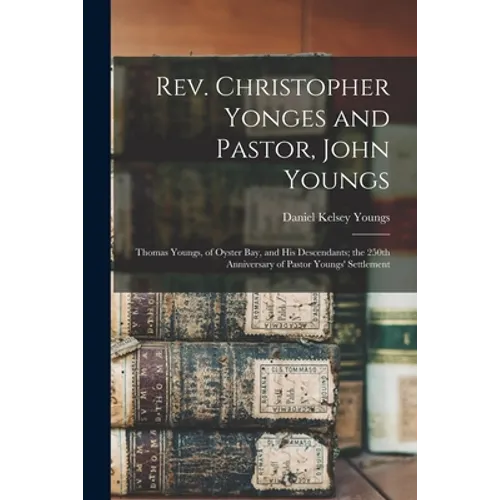 Rev. Christopher Yonges and Pastor, John Youngs: Thomas Youngs, of Oyster Bay, and His Descendants; the 250th Anniversary of Pastor Youngs' Settlement