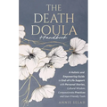 The Death Doula Handbook: A Holistic and Empowering Guide to End-of-Life Support with Personal Stories, Cultural Wisdom, Compassionate Practices and U