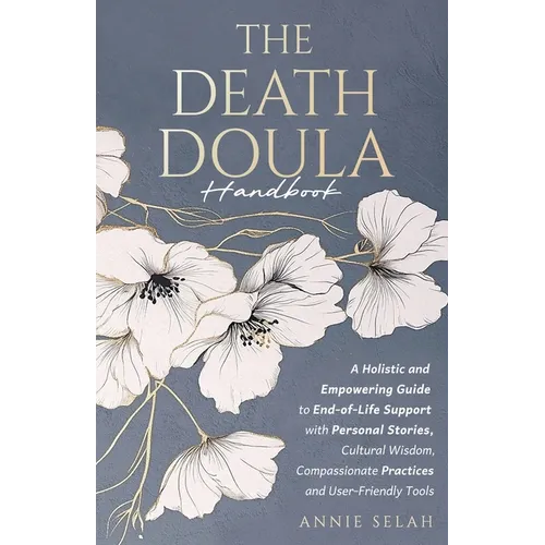 The Death Doula Handbook: A Holistic and Empowering Guide to End-of-Life Support with Personal Stories, Cultural Wisdom, Compassionate Practices and U