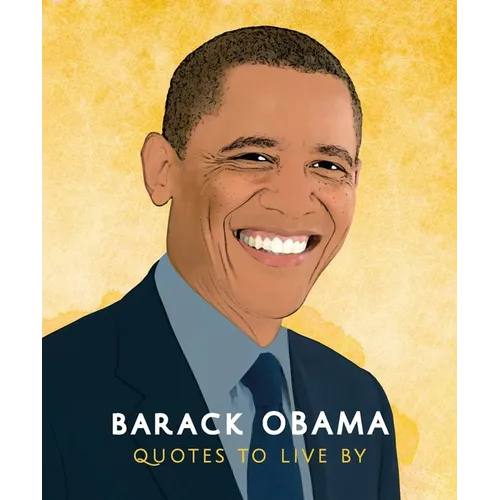 Barack Obama: Quotes to Live by: A Life-Affirming Collection of More Than 170 Quotes