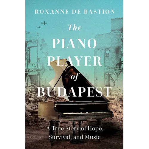 The Piano Player of Budapest: A True Story of Survival, Hope, and Music