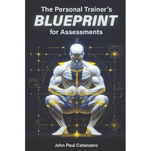 The Personal Trainer's Blueprint for Assessments: Fitness Assessment Protocols for Personal Trainers, Coaches, and Strength Professionals - Paperback