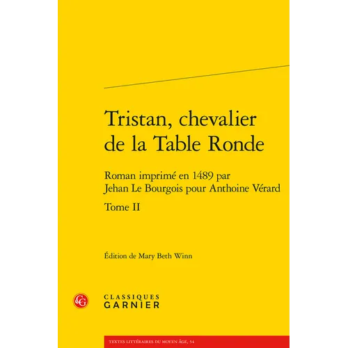 Tristan, Chevalier de la Table Ronde. Tome II: Roman Imprime En 1489 Par Jehan Le Bourgois Pour Anthoine Verard