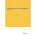 A few Papers on Foreign Pharmacy and other Subjects