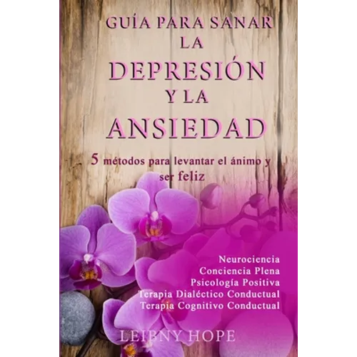 Guía para sanar la Depresión y la Ansiedad: 5 métodos para levantar el ánimo y vivir en bienestar y felicidad