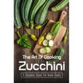 The Art Of Cooking Zucchini: A Complete Guide For Home Cooks: Zucchini Recipes For Grilling