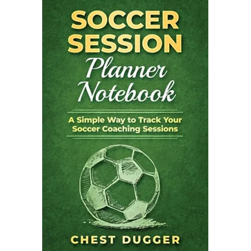 Soccer Session Planner Notebook: A Simple Way to Track Your Soccer Coaching Sessions