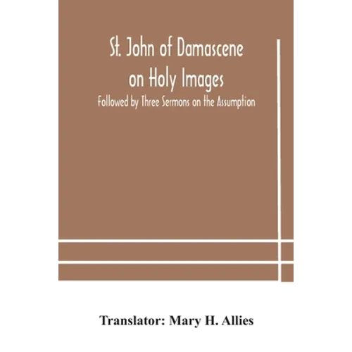 St. John Of Damascene On Holy Images, Followed By Three Sermons On The Assumption