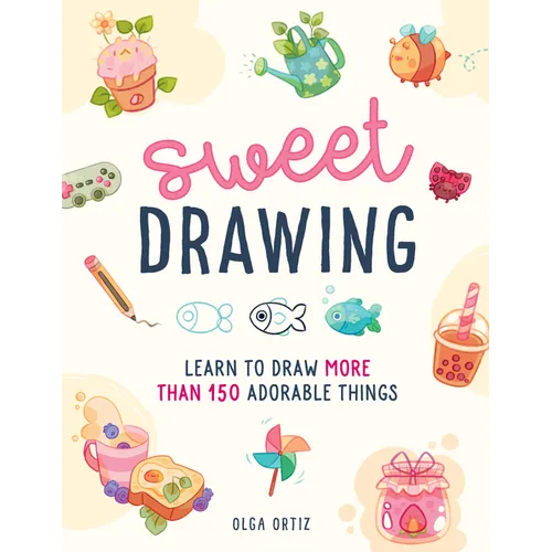 Sweet Drawing: Learn to Draw More Than 150 Adorable Things