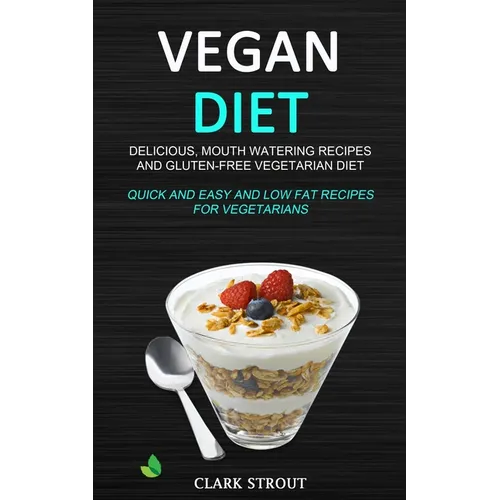 Vegan Diet: Delicious, Mouth Watering Recipes, and Gluten-Free Vegetarian Diet (Quick and Easy and Low Fat Recipes for Vegetarians)