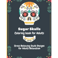Sugar Skulls Coloring Book for Adults: Stress Relieving Skull Designs for Adults Relaxation