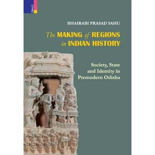 The Making of Regions in Indian History: Society, State and Identity in Premodern Odhisa