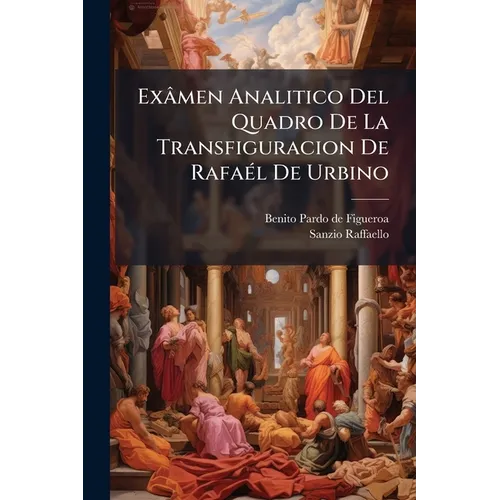 Exâmen Analitico Del Quadro De La Transfiguracion De Rafaél De Urbino: Seguido De Algunas Observaciones Sohe La Pintura De Los Griegos