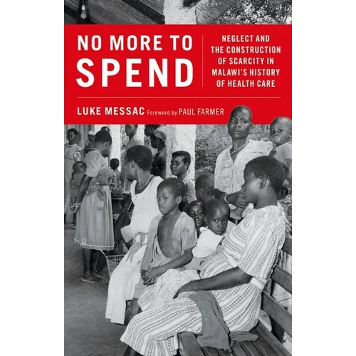 No More to Spend: Neglect and the Construction of Scarcity in Malawi's History of Health Care