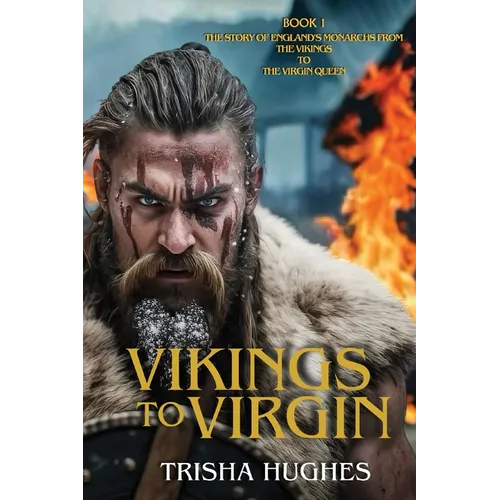 Vikings to Virgin - The Story of England's Monarchs from the Vikings to the Virgin Queen: Book 1