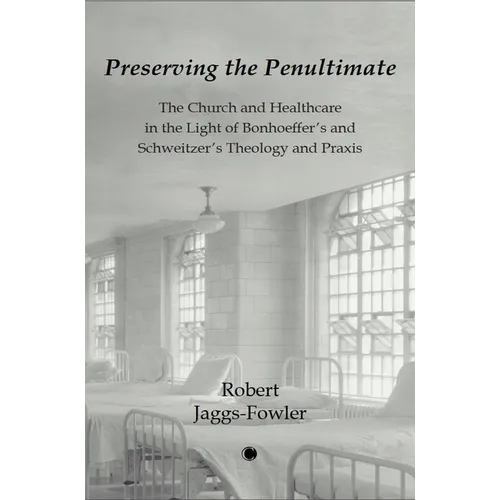 Preserving the Penultimate: The Impact of Bonhoeffer Andschweitzer on Healthcare