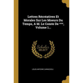 Lettres Récréatives Et Morales Sur Les Moeurs Du Temps, A M. Le Comte De ***, Volume 1...