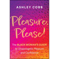 Pleasure, Please!: The Black Woman's Guide to Unapologetic Pleasure and Confidence