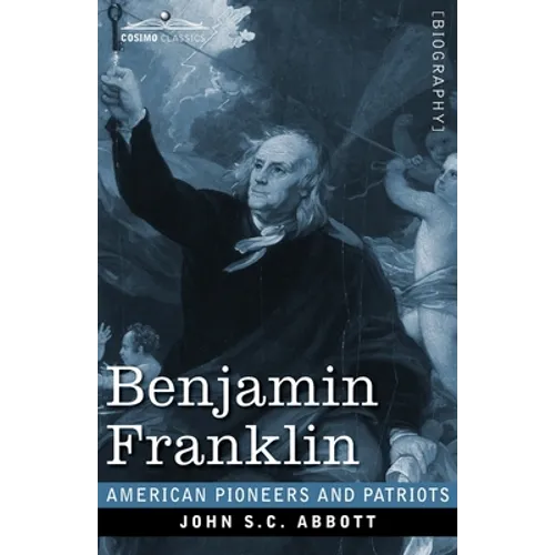 Benjamin Franklin: A Picture of the Struggles of our Infant Nation One Hundred Years Ago