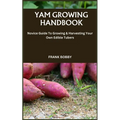 Yam Growing Handbook: Novice Guide To Growing & Harvesting Your Own Edible Tubers