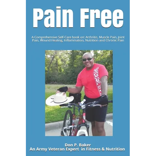 Pain Free: A Comprehensive Self-Care book on: Arthritis, Muscle Pain, Joint Pain, Wound Healing, Inflammation, Nutrition and Chronic Pain