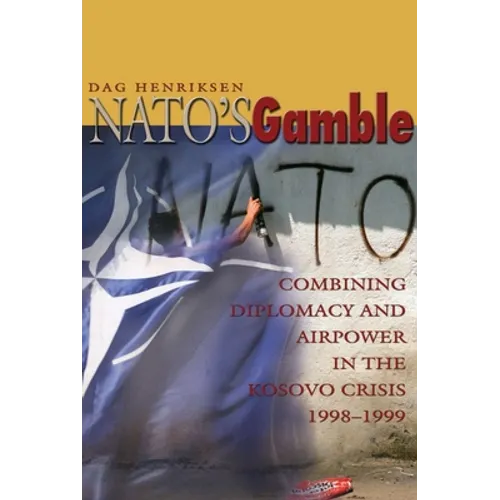 Nato's Gamble: Combining Diplomacy and Airpower in the Kosovo Crisis, 1998-1999