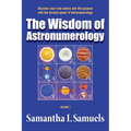 The Wisdom of Astronumerology Volume 1: Discover your true nature and life purpose with the ancient power of Astronumerology