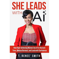 She Leads With AI: How High-Achieving Women Use AI to Reclaim Time, Reduce Burnout, and Lead with Confidence