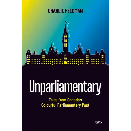 Unparliamentary: Tales from Canada's Colourful Parliamentary Past