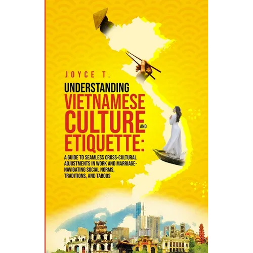 Understanding Vietnamese Culture and Etiquette: A Guide to Seamless Cross-Cultural Adjustments in Work and Marriage- Navigating Social Norms, Traditio