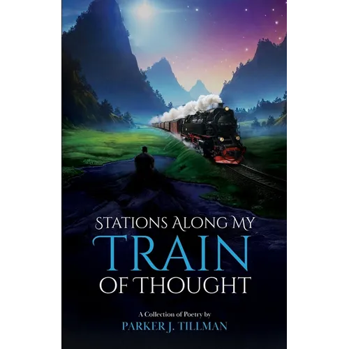 Stations Along My Train of Thought: A Collection of Poetry by: Parker J. Tillman