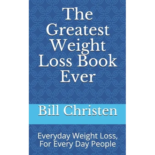 The Greatest Weight Loss Book Ever: Everyday Weight Loss, For Every Day People