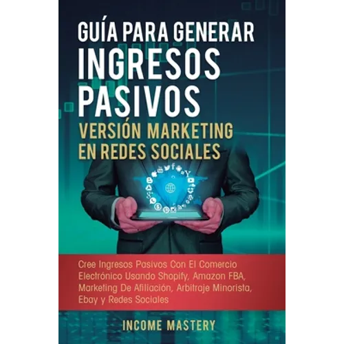 Guía Para Generar Ingresos Pasivos Versión Marketing en Redes Sociales: Cree Ingresos Pasivos Con El Comercio Electrónico Usando Shopify, Amazon FBA,