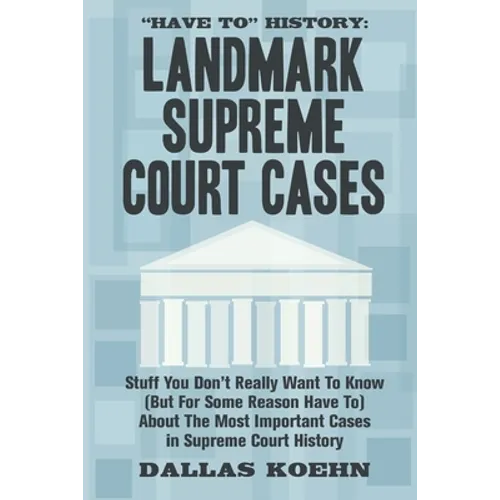 Have To History: Landmark Supreme Court Cases: Stuff You Don't Really Want To Know (But For Some Reason Have To) About The Most Importa
