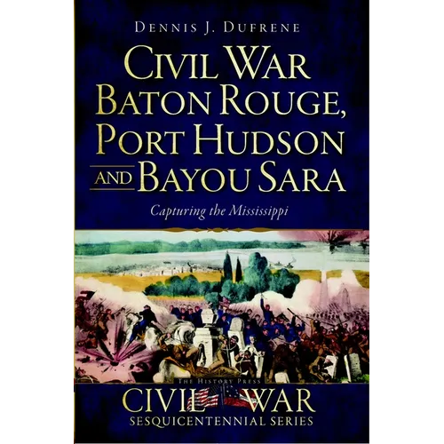 Civil War Baton Rouge, Port Hudson and Bayou Sara: Capturing the Mississippi