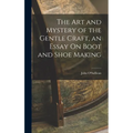 The Art and Mystery of the Gentle Craft, an Essay On Boot and Shoe Making