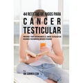 44 Recetas de Jugos Para Cáncer Testicular: Prevenga y Trate Naturalmente el Cáncer Testicular Sin Recurrir a Tratamientos Médicos o Píldoras