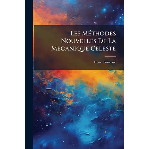 Les Méthodes Nouvelles De La Mécanique Céleste: Méthodes De Newcomb, Glyden, Lindstedt Et Bohlin...